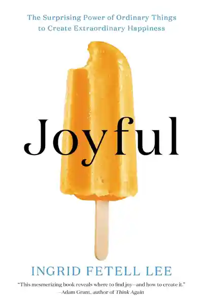 Joyful: The surprising power of ordinary things to create extraordinary happiness by Ingrid Fetell Lee